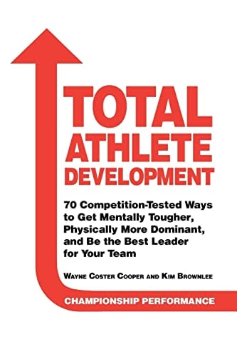 Total Athlete Development 70 Competition Tested Ways to Get Mentally Tougher, Physically Dominant, and Be the Best Leader for Your Team