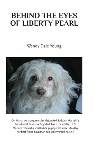 Behind the Eyes of Liberty Pearl The True Story of a Little White Puppy Found in the Rubble in Saddam Hussein's Detonated Baghdad Presidential Palace