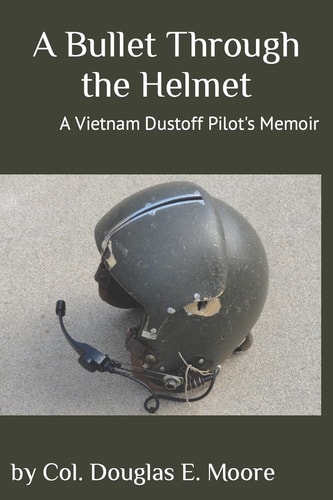 A Bullet Through the Helmet A Vietnam Dustoff Pilot's Memoir