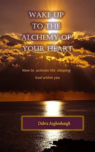 Wake Up to the Alchemy of Your Heart How to Activate the Sleeping God Within You