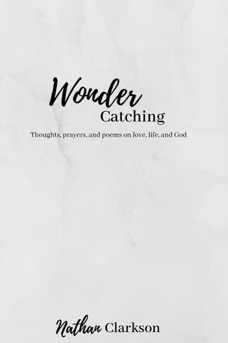 Wonder Catching Thoughts, Prayers, and Poems, on Love, Life, and God