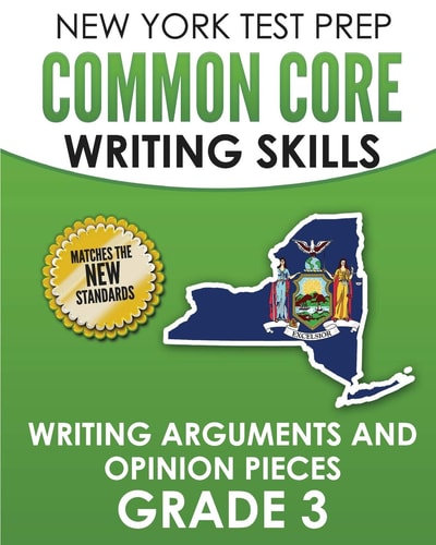 NEW YORK TEST PREP Common Core Writing Skills Writing Arguments and Opinion Pieces Grade 3 Covers the Next Generation ELA Standards
