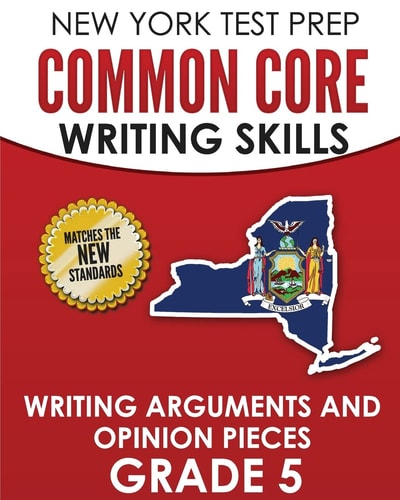 NEW YORK TEST PREP Common Core Writing Skills Writing Arguments and Opinion Pieces Grade 5 Covers the Next Generation ELA Standards