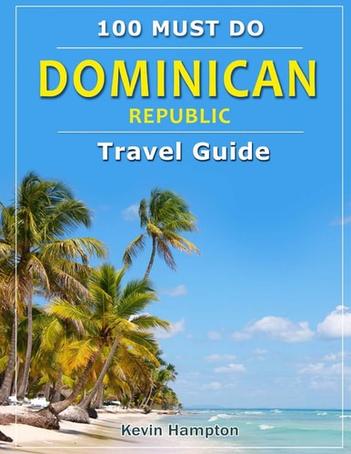 Dominican Republic - Travel Guide 100 Must Do!