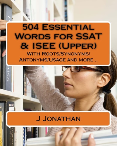 504 Essential Words for SSAT and ISEE (Upper) With Roots/Synonyms/Antonyms/Usage and More...