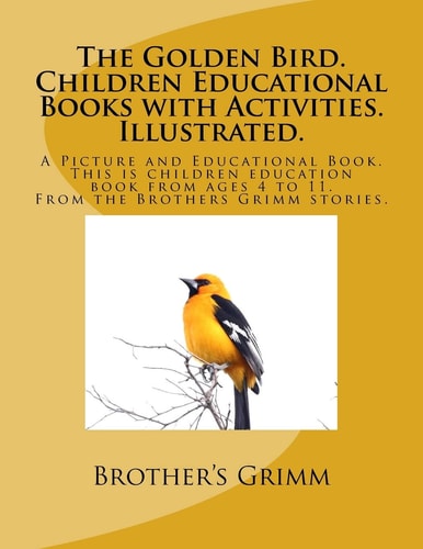 The Golden Bird. Children Educational Books with Activities. Illustrated. A Picture and Educational Book. This is Children Education Book from Ages 4 to 11. From the Brother's Grimm Stories.