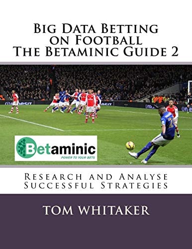 Big Data Betting on Football The Betaminic Guide 2 Research and Analyse Successful Strategies for Soccer with the Free Betamin Builder Tool Includes a New Methodology and 8 Winning Strategies in the Proven8 System The Betaminic Guide 2
