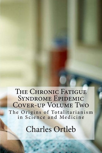 The Chronic Fatigue Syndrome Epidemic Cover-up Volume Two The Origins of Totalitarianism in Science and Medicine