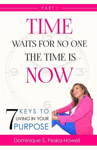 Time Waits For No One, The Time is Now! 7 Keys to Living In Your Purpose