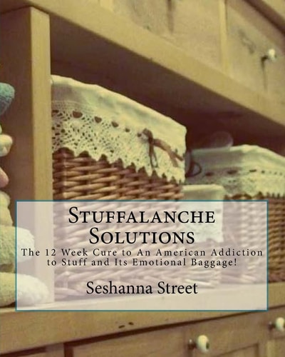 Stuffalanche Solutions The 12 Week Cure to An American Addiction to Stuff and Its Emotional Baggage!