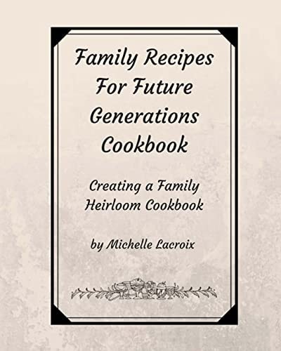 Family Recipes for Future Generations Cookbook Creating a Family Heirloom Cookbook