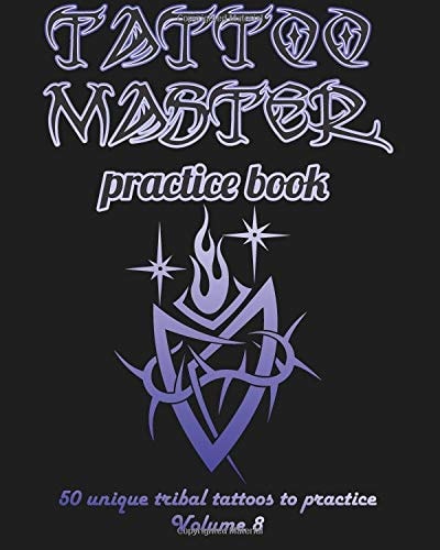 Tattoo Master Practice Book - 50 Unique Tribal Tattoos to Practice 8 X 10 (20. 32 X 25. 4 Cm) Size Pages with 3 Dots Per Inch to Draw Tattoos with Hand-Drawn Examples. Learn How to Draw Tattoos with Drawing Album for Adult Tattoo Artists