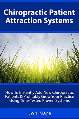 Chiropractic Patient Attraction Systems How to Instantly Add New Chiropractic Patients and Profitably Grow Your Practice Using Time-Tested Proven Systems