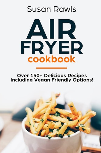 Air Fryer Cookbook Over 150+ Delicious Recipes Including Vegan Options!