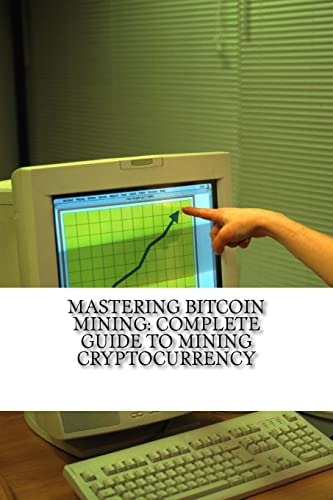 Mastering Bitcoin Mining Complete Guide To Mining Cryptocurrency: Create Your Own Mining Rig