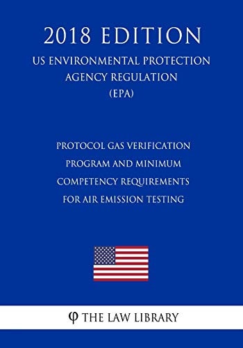 Protocol Gas Verification Program and Minimum Competency Requirements for Air Emission Testing (US Environmental Protection Agency Regulation) (EPA) (2018 Edition)