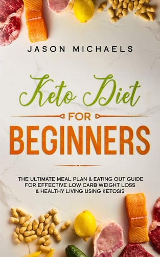Keto Diet for Beginners The Ultimate Meal Plan & Eating Out Guide for Effective Low Carb Weight Loss & Healthy Living Using Ketosis