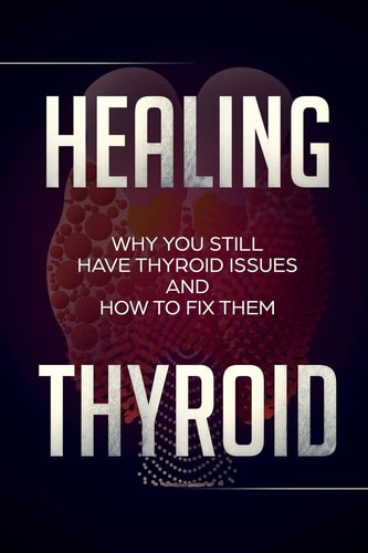 Healing Thyroid Why You Still Have Thyroid Issues And How To Fix Them