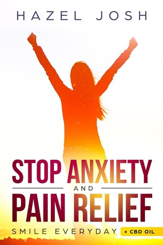 Stop Anxiety Stop Worring,start Living and Smile Everyday-2 Books in 1 (the Ultimate Way to Stop Anxiety and Panic Attacks and CBD Oil Complete Beginner's Guide to Buying and Using CBD Oil for Pain and Anxiety Relief)