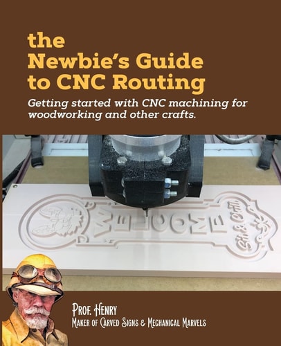 The Newbie's Guide to CNC Routing Getting Started with CNC Machining for Woodworking and Other Crafts