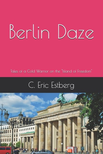 Berlin Daze Tales of a Cold Warrior on the "Island of Freedom"