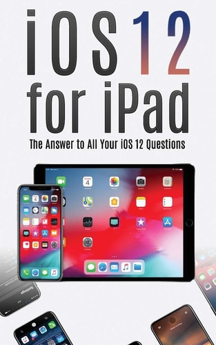 IOS 12 for IPad The Answer to All Your IOS 12 Questions