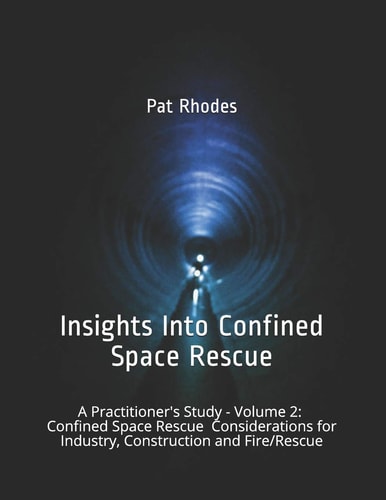 Insights Into Confined Space Rescue A Practitioner's Study - Volume 2: Confined Space Rescue Considerations for Industry, Construction and Fire/Rescue