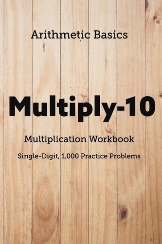 Arithmetic Basics Multiply-10 Multiplication Workbooks, Single-Digit, 1,000 Practice Problems
