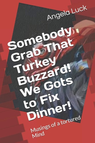 Somebody Grab That Turkey Buzzard! We Gots to Fix Dinner! Musings of a Tortured Mind