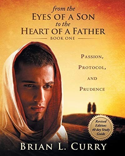 From the Eyes of a Son to the Heart of a Father: Revised Edition: 40 Day Study Guide Passion, Protocol, and Prudence