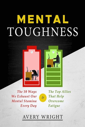 Mental Toughness The 10 Ways We Exhaust Our Mental Stamina Every Day and the Top Allies That Help Overcome Fatigue