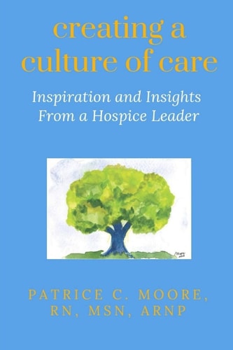 Creating a Culture of Care Inspiration and Insights from a Hospice Leader