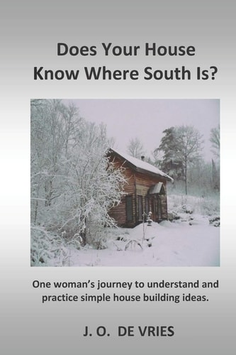 Does Your House Know Where South Is? One Woman's Journey to Understand and Practice Simple House Building Ideas.