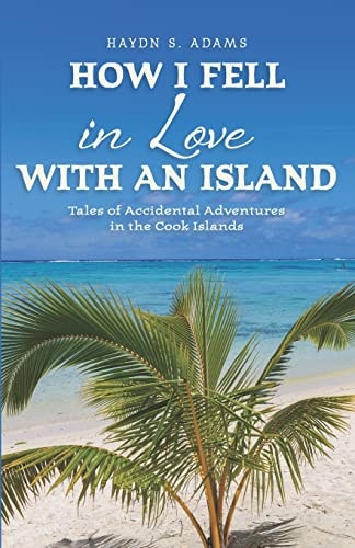 How I Fell in Love with an Island Tales of Accidental Adventures in the Cook Islands