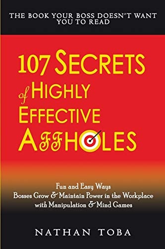 107 Secrets of Highly Effective Affholes Fun and Easy Ways Bosses Grow and Maintain Power in the Workplace with Manipulation and Mind Games