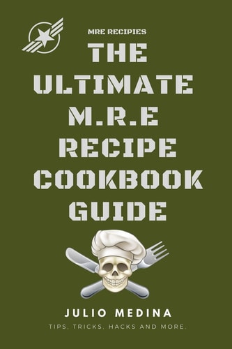 Mre Recipes The Ultimate M.R.E Recipe Cookbook and Guide