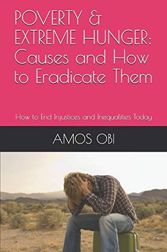 Poverty & Extreme Hunger Causes and How to Eradicate Them: How to End Injustices and Inequalities Today