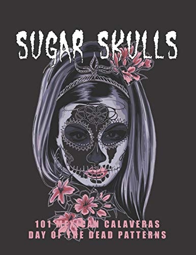 Sugar Skulls - 101 Mexican Calaveras, Day of the Dead Patterns Coloring Book for Adults Stress Relief