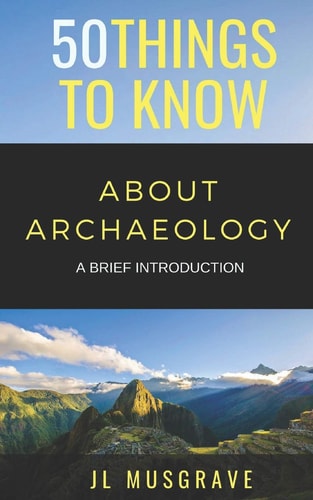 50 Things to Know about Archaeology A Brief Introduction