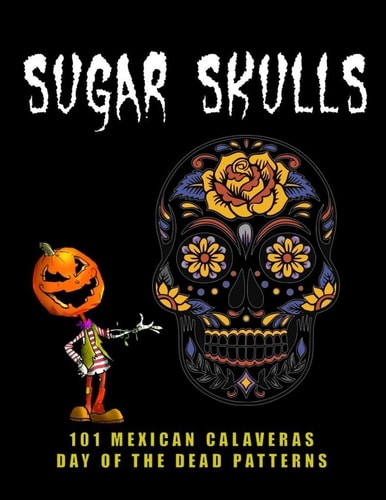 Sugar Skulls - 101 Mexican Calaveras, Day of the Dead Patterns Coloring Book for Adults Stress Relief