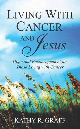 Living with Cancer and Jesus Hope and Encouragement for Those Living with Cancer