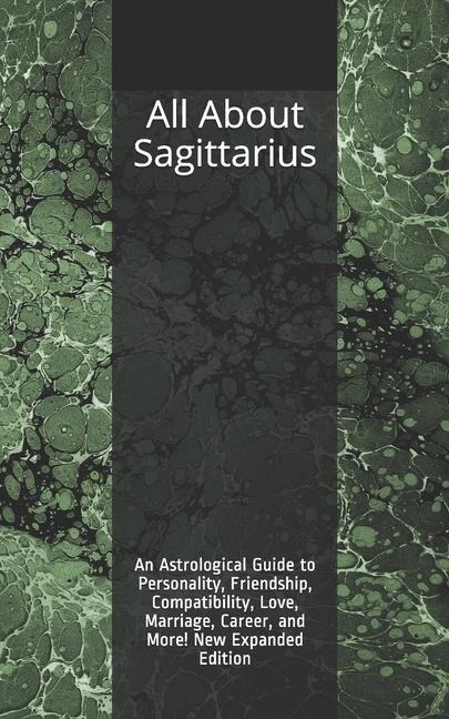 All About Sagittarius: An Astrological Guide to Personality, Friendship, Compatibility, Love, Marriage, Career, and More! New Expanded Editio