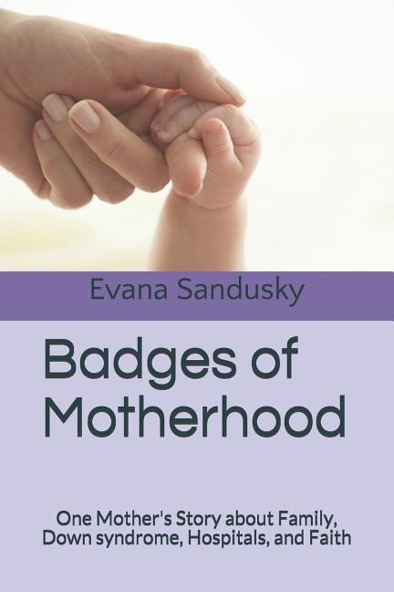 Badges of Motherhood: One Mothers Story about Family, Down syndrome, Hospitals, and Faith