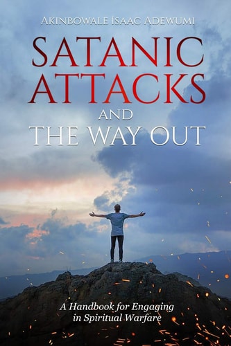 Satanic Attacks and the Way Out A Handbook for Engaging in Spiritual Warfare