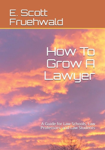 How to Grow a Lawyer A Guide for Law Schools, Law Professors, and Law Students