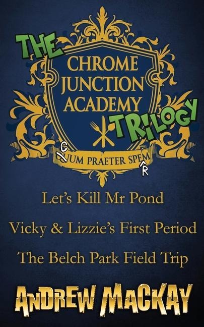 The Chrome Junction Academy Trilogy (Lets Kill Mr. Pond / Vicky & Lizzies First Period / The Belch Park Field Trip)