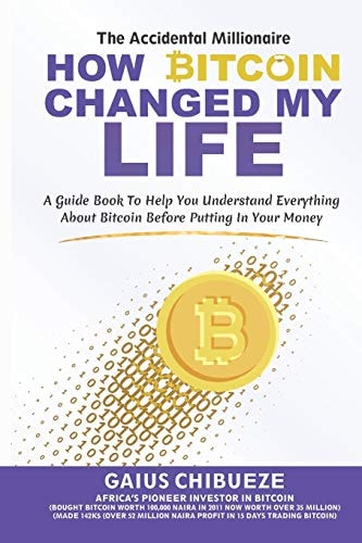 How Bitcoin Changed My Life A Guide to Help You Understand Everything about Bitcoin Before Putting in Your Money