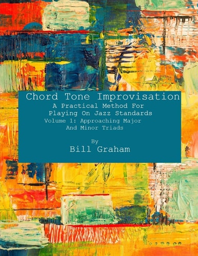 Chord Tone Improvisation A Practical Method For Playing On Jazz Standards - Volume 1: Approaching Major And Minor Triads: Volume 1: Approaching Major And Minor Triads