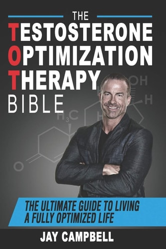 The Testosterone Optimization Therapy Bible The Ultimate Guide to Living a Fully Optimized Life