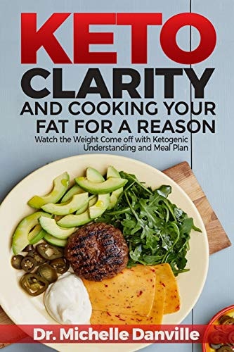 Keto Clarity and Cooking Your Fat for a Reason Watch the Weight Come Off with Ketogenic Understanding and Meal Plan